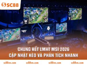 Chung kết LMHT MSI 2026 cập nhật kèo và phân tích nhanh