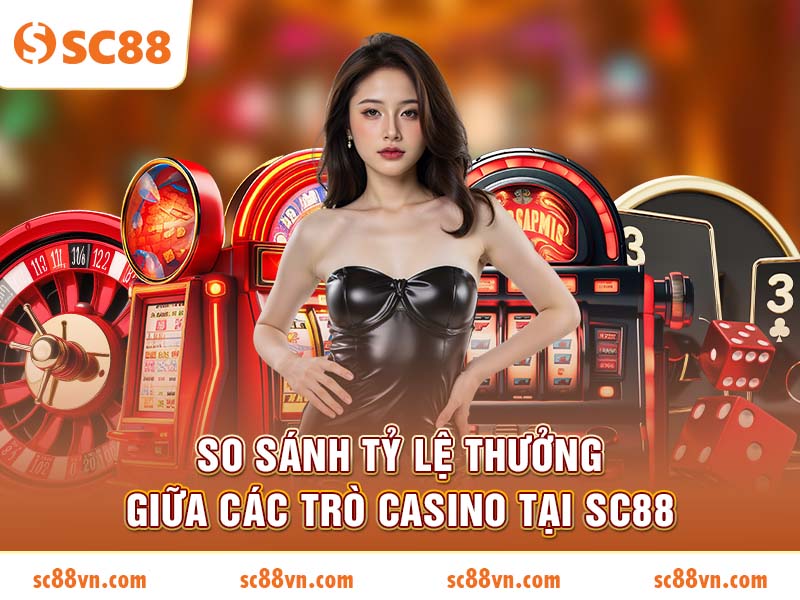 So Sánh Tỷ Lệ Thưởng Giữa Các Trò Casino Tại SC88